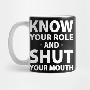 Know Your Role And Shut Your Mouth Mug